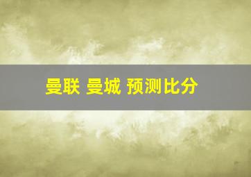 曼联 曼城 预测比分